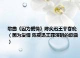 歌曲《因为爱情》陈奕迅王菲春晚（因为爱情 陈奕迅王菲演唱的歌曲）