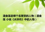 潘金莲是哪个名著里的人物（潘金莲 小说《水浒传》中的人物）