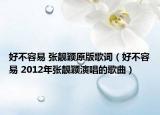 好不容易 张靓颖原版歌词（好不容易 2012年张靓颖演唱的歌曲）