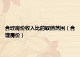 合理房价收入比的取值范围（合理房价）