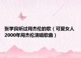 张学良听过周杰伦的歌（可爱女人 2000年周杰伦演唱歌曲）