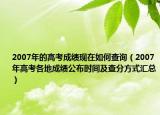 2007年的高考成绩现在如何查询（2007年高考各地成绩公布时间及查分方式汇总）