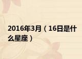 2016年3月（16日是什么星座）