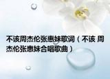不该周杰伦张惠妹歌词（不该 周杰伦张惠妹合唱歌曲）