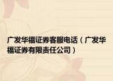 广发华福证券客服电话（广发华福证券有限责任公司）