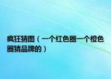 疯狂猜图（一个红色圈一个橙色圈猜品牌的）