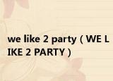 we like 2 party（WE LIKE 2 PARTY）
