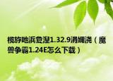 榄斿吔浜夐湼1.32.9涓嬭浇（魔兽争霸1.24E怎么下载）