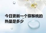 今日更新一个猕猴桃的热量是多少