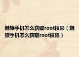 魅族手机怎么获取root权限（魅族手机怎么获取root权限）