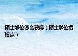 硕士学位怎么获得（硕士学位授权点）