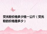 荧光粉价格多少钱一公斤（荧光粉的价格是多少）
