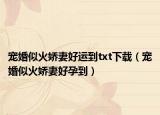 宠婚似火娇妻好运到txt下载（宠婚似火娇妻好孕到）
