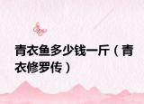 青衣鱼多少钱一斤（青衣修罗传）