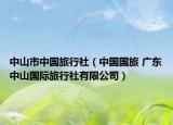 中山市中国旅行社（中国国旅 广东中山国际旅行社有限公司）