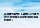 东南大学单片机（单片机技术项目教程 2008年东南大学出版社出版的图书）