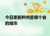 今日更新黔州是哪个省的城市