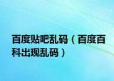 百度贴吧乱码（百度百科出现乱码）