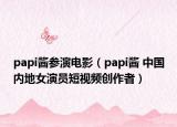 papi酱参演电影（papi酱 中国内地女演员短视频创作者）