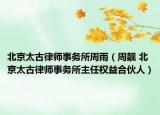 北京太古律师事务所周雨（周靓 北京太古律师事务所主任权益合伙人）