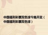 中国福利彩票双色球今晚开奖（中国福利彩票双色球）