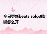 今日更新beats solo3降噪怎么开