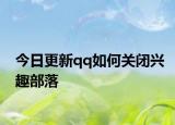 今日更新qq如何关闭兴趣部落