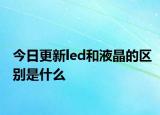 今日更新led和液晶的区别是什么