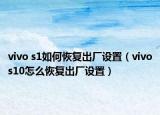 vivo s1如何恢复出厂设置（vivos10怎么恢复出厂设置）