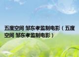 五度空间 邹东孝监制电影（五度空间 邹东孝监制电影）