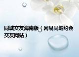 同城交友海南版（网易同城约会 交友网站）