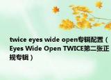 twice eyes wide open专辑配置（Eyes Wide Open TWICE第二张正规专辑）