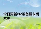 今日更新etc设备插卡后不亮