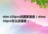 vivo s10pro改国家语言（vivos10pro怎么改语言）