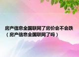 房产信息全国联网了房价会不会跌（房产信息全国联网了吗）
