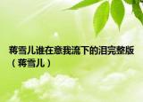 蒋雪儿谁在意我流下的泪完整版（蒋雪儿）