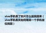 vivo手机丢了照片怎么能找回来（vivo手机丢失如何用另一个手机定位找回）