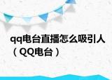 qq电台直播怎么吸引人（QQ电台）