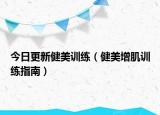 今日更新健美训练（健美增肌训练指南）