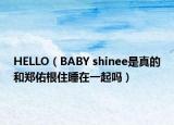 HELLO（BABY shinee是真的和郑佑根住睡在一起吗）