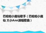 巴啦啦小魔仙歌手（巴啦啦小魔仙 大小Ann演唱歌曲）