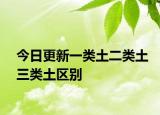今日更新一类土二类土三类土区别