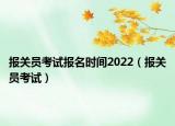 报关员考试报名时间2022（报关员考试）