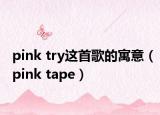 pink try这首歌的寓意（pink tape）