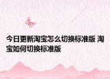 今日更新淘宝怎么切换标准版 淘宝如何切换标准版