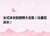 女式泳衣的视频大合集（比基尼泳衣）