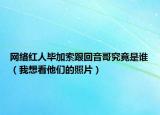 网络红人毕加索跟回音哥究竟是谁（我想看他们的照片）
