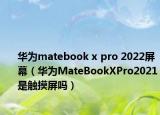 华为matebook x pro 2022屏幕（华为MateBookXPro2021是触摸屏吗）