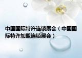 中国国际特许连锁展会（中国国际特许加盟连锁展会）