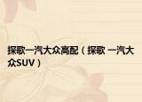 探歌一汽大众高配（探歌 一汽大众SUV）